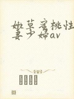 嫩草蜜桃性感人妻少妇av