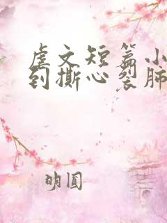 虐文短篇小说虐到撕心裂肺