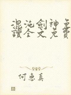 混沌剑神免费阅读全文免费阅读正版