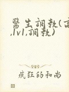 医生调教(高h,1v1,调教)