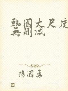 韩国大尺度电影无删减