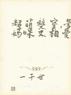 超萌双宝,爹地妈咪又相爱了短剧