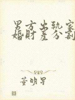 男方出轨家暴离婚财产分割