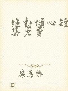 绝对倾心短剧全集免费