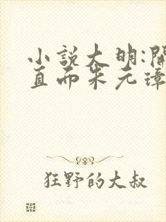 小说大明:开局直面朱元璋全文阅读