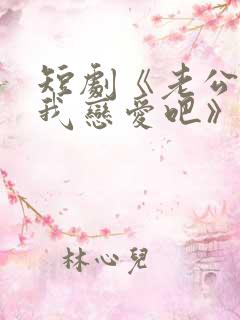 短剧《老公请和我恋爱吧》在线观看