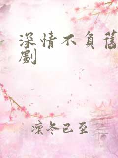 深情不负旧约短剧