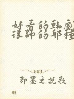 好看的韩剧男主很帅的那种