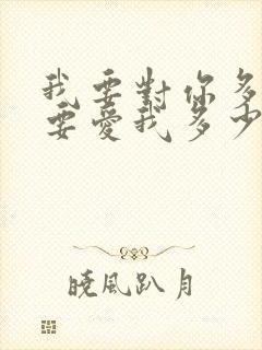 我要对你多好你要爱我多少歌名