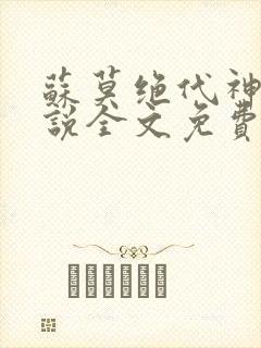 苏莫绝代神主小说全文免费阅读笔趣阁