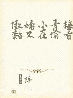 傲娇小青梅甜又黏又在偷看我了小说免费阅读