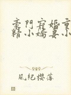 豪门宠婚重生戏精小娇妻小说