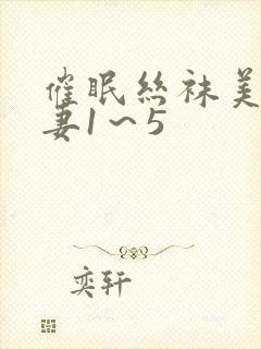 催眠丝袜美腿人妻1～5