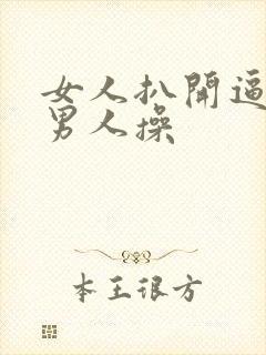 女人扒开逼逼让男人操