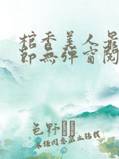 棺香美人最新章节无弹窗阅读