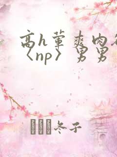 高h荤爽肉欲文〈np〉男男