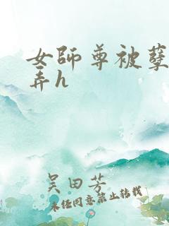 女师尊被孽徒玩弄h