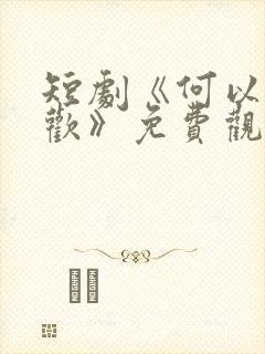 短剧《何以渡清欢》免费观看