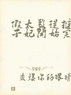 假太监从推倒太子妃开始完结