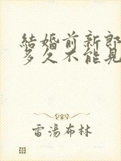 结婚前新郎新娘多久不能见面