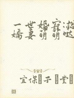 一世婚宠:总裁娇妻萌萌哒