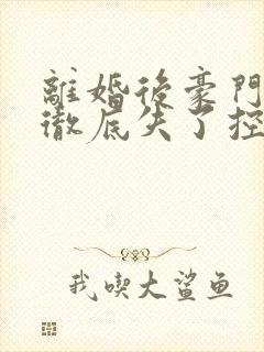 离婚后豪门前夫彻底失了控