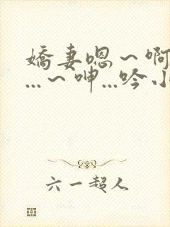 娇妻嗯～啊～叫...～呻...吟小说