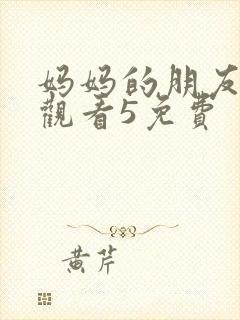 妈妈的朋友在线观看5免费