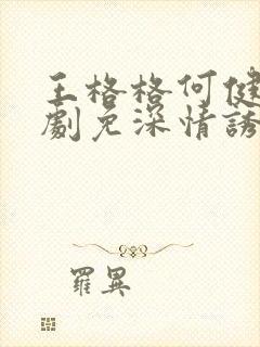 王格格何健麒短剧免深情诱引