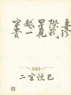 穿越星际妻荣夫贵一见我珍小说全集目录