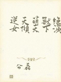 逆天萌兽绝世妖女倾天下演员表