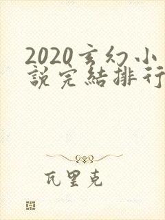 2020玄幻小说完结排行榜