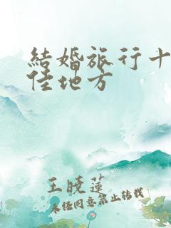 结婚旅行十大最佳地方