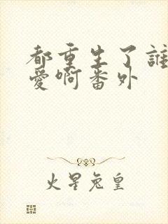 都重生了谁谈恋爱啊番外