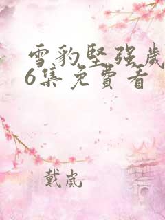 雪豹坚强岁月46集免费看