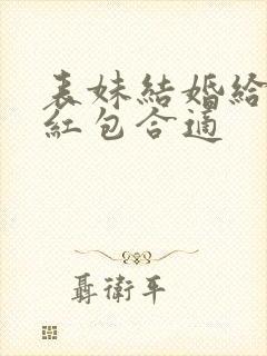 表妹结婚给多少红包合适