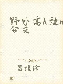 野外高h被np公交