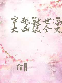 穿越兽世:兽夫太凶猛全文免费阅读