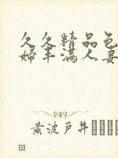 久久精品色妇熟妇丰满人妻