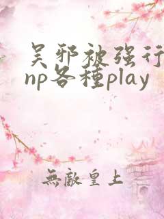 吴邪被强行糟蹋np各种play