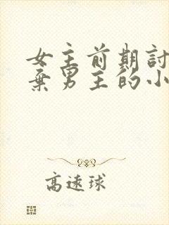 女主前期讨厌嫌弃男主的小说