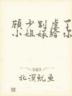 顾少别虐了,许小姐嫁给你哥