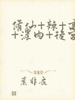 修仙+辣+高h+浓肉+后宫