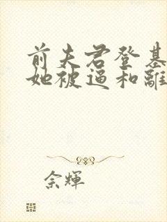 前夫君登基为帝她被逼和离最新章节在线阅