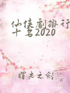 仙侠剧排行榜前十名2020