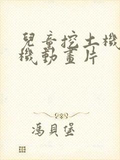 儿童挖土机挖土机动画片