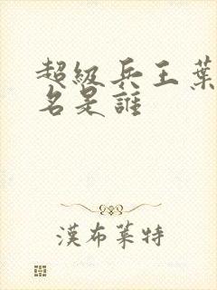 超级兵王叶谦无名是谁