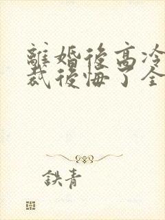 离婚后高冷女总裁后悔了全文下载