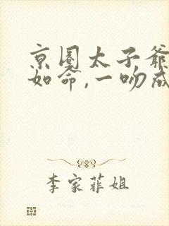 京圈太子爷视我如命,一吻成瘾