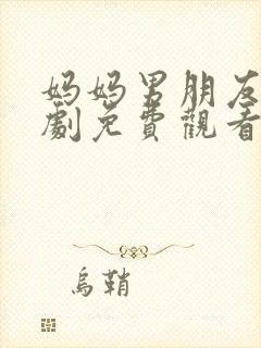 妈妈男朋友电视剧免费观看全集高清